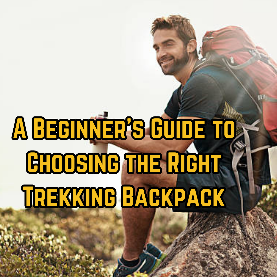 A Beginner's Guide to Choosing the Right Trekking Backpack